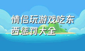 情侣玩游戏吃东西惩罚大全