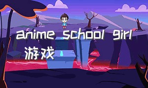 anime school girl 游戏