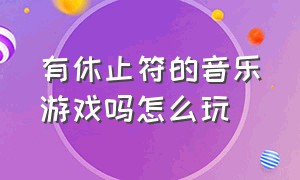 有休止符的音乐游戏吗怎么玩