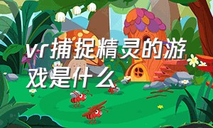 vr捕捉精灵的游戏是什么