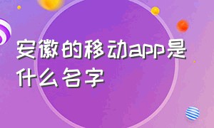 安徽的移动app是什么名字