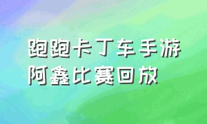 跑跑卡丁车手游阿鑫比赛回放