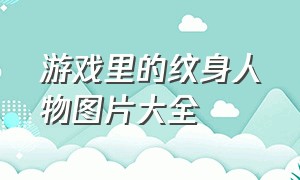 游戏里的纹身人物图片大全