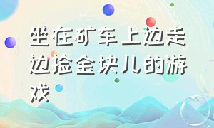 坐在矿车上边走边捡金块儿的游戏