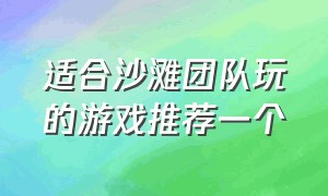 适合沙滩团队玩的游戏推荐一个