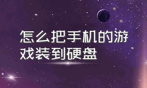 怎么把手机的游戏装到硬盘