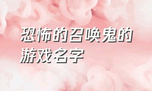 恐怖的召唤鬼的游戏名字