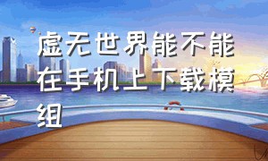 虚无世界能不能在手机上下载模组