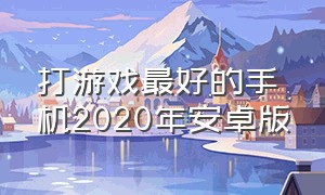 打游戏最好的手机2020年安卓版