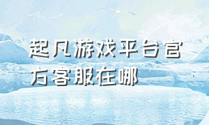 起凡游戏平台官方客服在哪