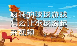 疯狂的球球游戏怎么让小球滚起来视频