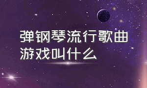 弹钢琴流行歌曲游戏叫什么