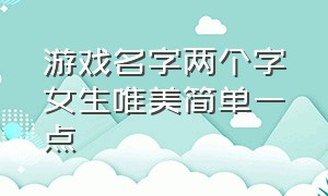 游戏名字两个字女生唯美简单一点