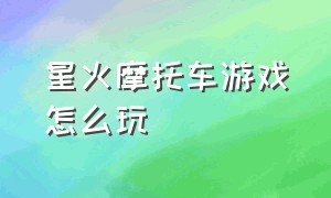 星火摩托车游戏怎么玩