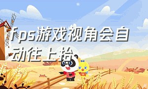 fps游戏视角会自动往上抬