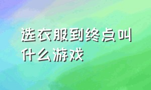 选衣服到终点叫什么游戏