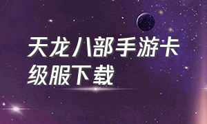 天龙八部手游卡级服下载