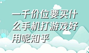 一千价位要买什么手机打游戏好用呢知乎