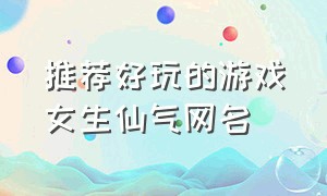 推荐好玩的游戏女生仙气网名