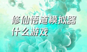 修仙悟道模拟器什么游戏