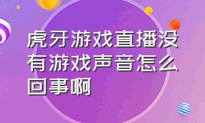 虎牙游戏直播没有游戏声音怎么回事啊