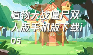 植物大战僵尸双人版手机版下载ios