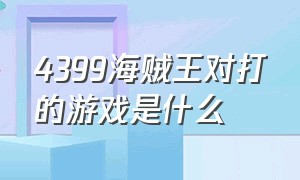 4399海贼王对打的游戏是什么