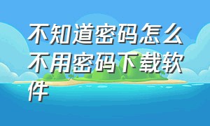 不知道密码怎么不用密码下载软件