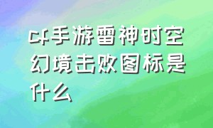 cf手游雷神时空幻境击败图标是什么