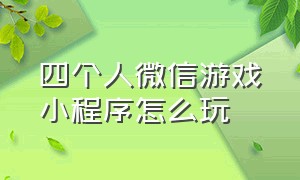 四个人微信游戏小程序怎么玩