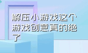 解压小游戏这个游戏创意真的绝了