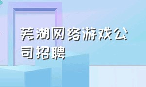 芜湖网络游戏公司招聘