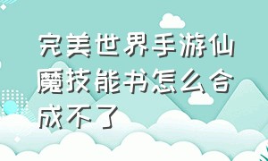 完美世界手游仙魔技能书怎么合成不了