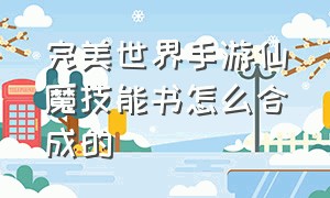 完美世界手游仙魔技能书怎么合成的