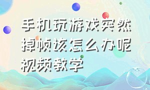 手机玩游戏突然掉帧该怎么办呢视频教学