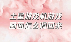 土星游戏机游戏画面怎么调回来