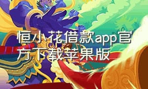 恒小花借款app官方下载苹果版