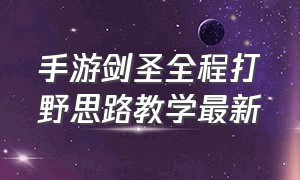 手游剑圣全程打野思路教学最新