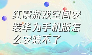 红魔游戏空间安装华为手机版怎么安装不了