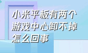 小米平板有两个游戏中心卸不掉怎么回事