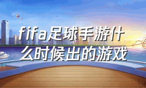 fifa足球手游什么时候出的游戏