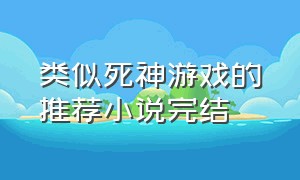 类似死神游戏的推荐小说完结