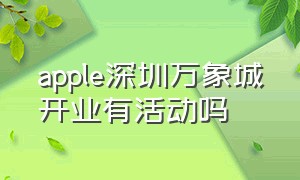 apple深圳万象城开业有活动吗