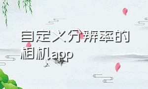 自定义分辨率的相机app