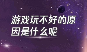 游戏玩不好的原因是什么呢