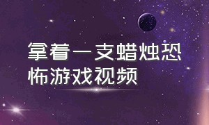 拿着一支蜡烛恐怖游戏视频