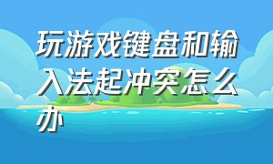 玩游戏键盘和输入法起冲突怎么办