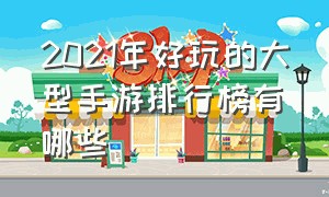 2021年好玩的大型手游排行榜有哪些