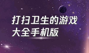 打扫卫生的游戏大全手机版