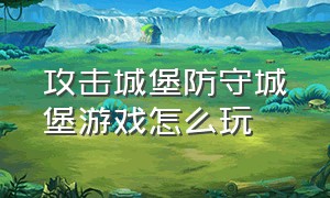 攻击城堡防守城堡游戏怎么玩